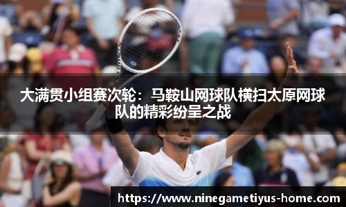 大满贯小组赛次轮：马鞍山网球队横扫太原网球队的精彩纷呈之战