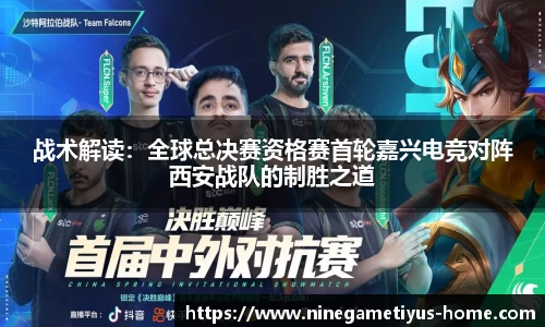 战术解读：全球总决赛资格赛首轮嘉兴电竞对阵西安战队的制胜之道